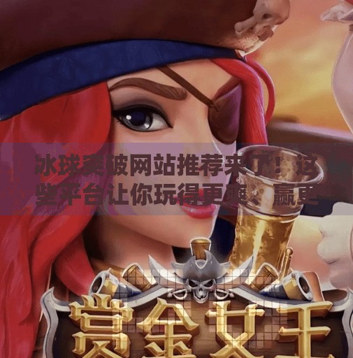 冰球突破网站推荐来了!这些平台让你玩得更爽、赢更多!最新的冰球突破网站推荐