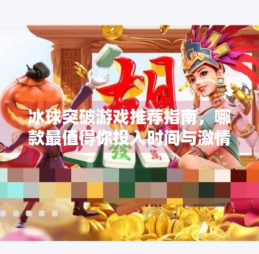 冰球突破游戏推荐指南,哪款最值得你投入时间与激情?冰球突破哪个游戏好用些