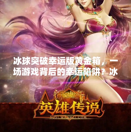 冰球突破幸运版黄金箱，一场游戏背后的幸运陷阱？冰球突破幸运版黄金箱