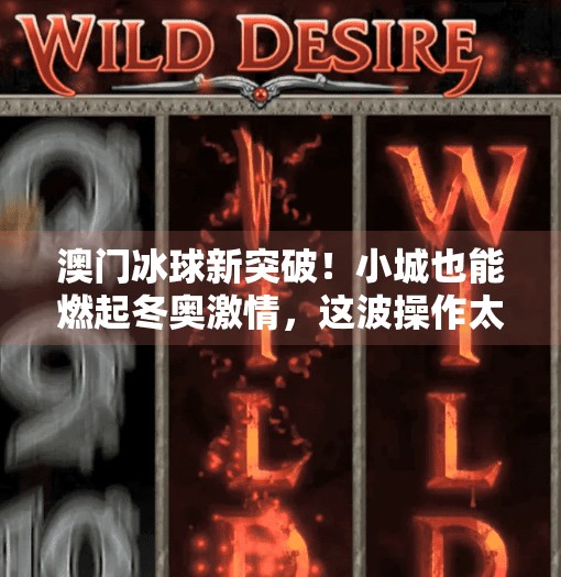 澳门冰球新突破!小城也能燃起冬奥激情,这波操作太硬核!澳门有突破冰球吗