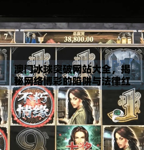 澳门冰球突破网站大全,揭秘网络博彩的陷阱与法律红线,澳门冰球突破网站大全
