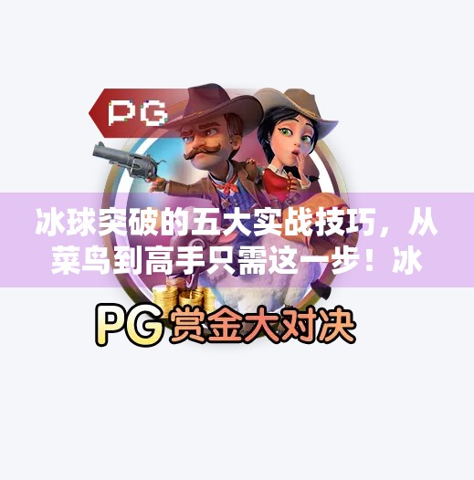 冰球突破的五大实战技巧,从菜鸟到高手只需这一步!冰球突破的方法和技巧