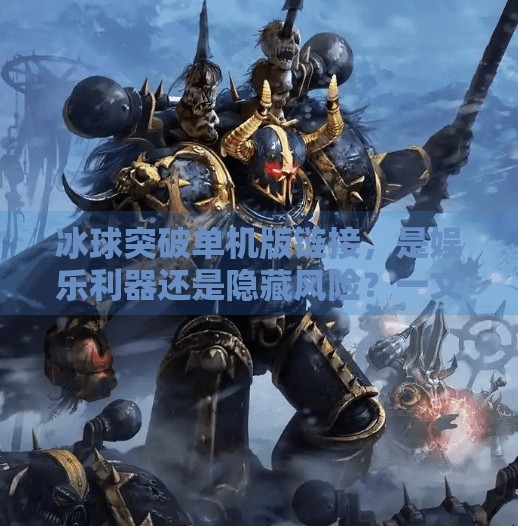 冰球突破单机版链接，是娱乐利器还是隐藏风险？一文看懂这股冷门热潮,冰球突破单机版链接