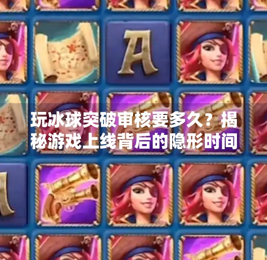 玩冰球突破审核要多久?揭秘游戏上线背后的隐形时间线,玩冰球突破审核要多久