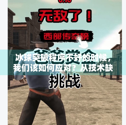 冰球突破程序不好的时候,我们该如何应对?从技术缺陷到用户心态的深度解析,冰球突破程序不好的时候