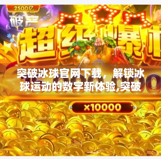 突破冰球官网下载，解锁冰球运动的数字新体验,突破冰球官网下载