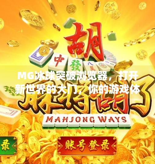 MG冰球突破浏览器,打开新世界的大门,你的游戏体验升级指南!mg冰球突破浏览器