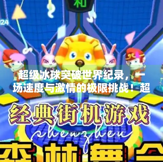 超级冰球突破世界纪录,一场速度与激情的极限挑战!超级冰球突破世界纪录