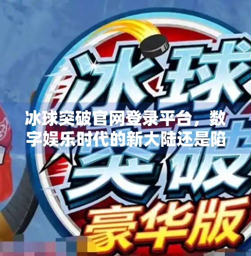 冰球突破官网登录平台,数字娱乐时代的新大陆还是陷阱?冰球突破官网登录平台