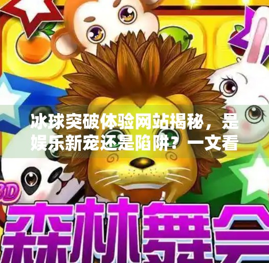 冰球突破体验网站揭秘,是娱乐新宠还是陷阱?一文看懂你该不该玩!冰球突破体验网站是什么