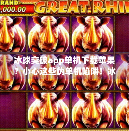 冰球突破app单机下载苹果?小心这些伪单机陷阱!冰球突破app单机下载苹果