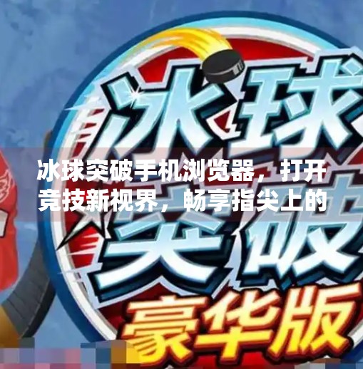 冰球突破手机浏览器,打开竞技新视界,畅享指尖上的冰上风暴!冰球突破手机浏览器