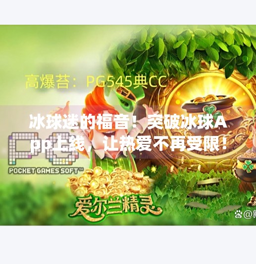 冰球迷的福音!突破冰球App上线,让热爱不再受限!突破冰球官网app