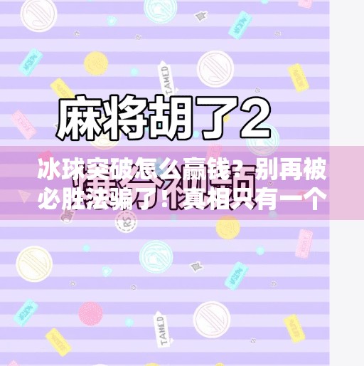 冰球突破怎么赢钱?别再被必胜法骗了!真相只有一个,冰球突破怎样能赢钱呢 冰球突破怎么赢钱?别再被必胜法骗了!真相只有一个,冰球突破怎样能赢钱呢
