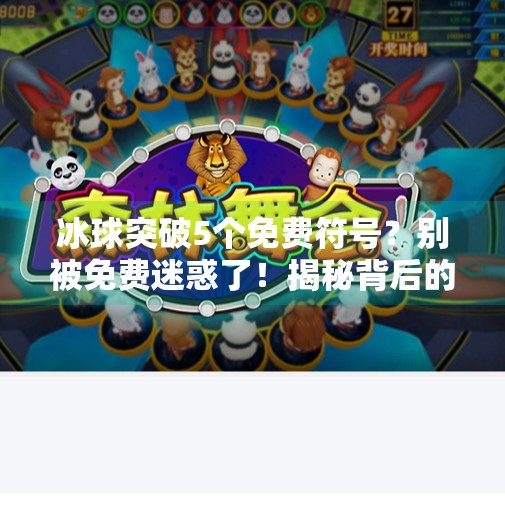 冰球突破5个免费符号？别被免费迷惑了！揭秘背后的心理陷阱与真相,冰球突破5个免费符号