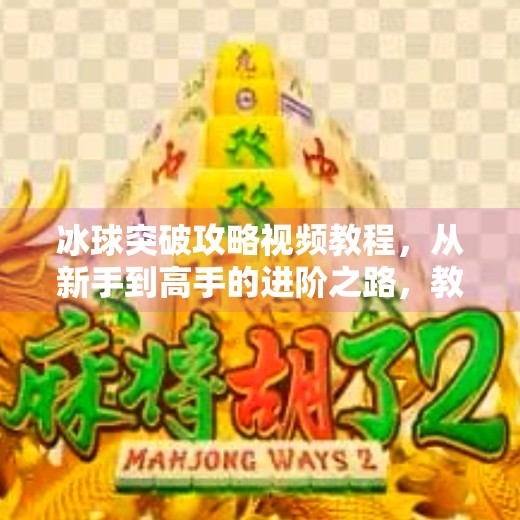 冰球突破攻略视频教程，从新手到高手的进阶之路，教你玩转这款经典街机游戏！冰球突破攻略视频教程