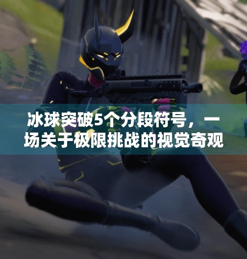 冰球突破5个分段符号,一场关于极限挑战的视觉奇观与心理博弈,冰球突破5个分段符号