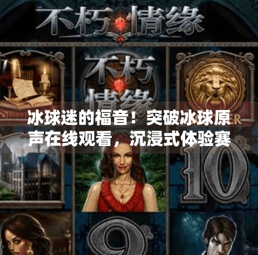 冰球迷的福音!突破冰球原声在线观看,沉浸式体验赛场心跳!突破冰球原声在线观看