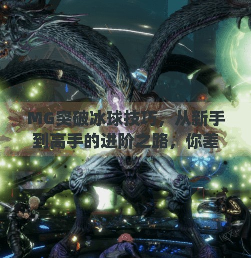 MG突破冰球技巧，从新手到高手的进阶之路，你差的可能只是这3个关键动作！mg突破冰球技巧