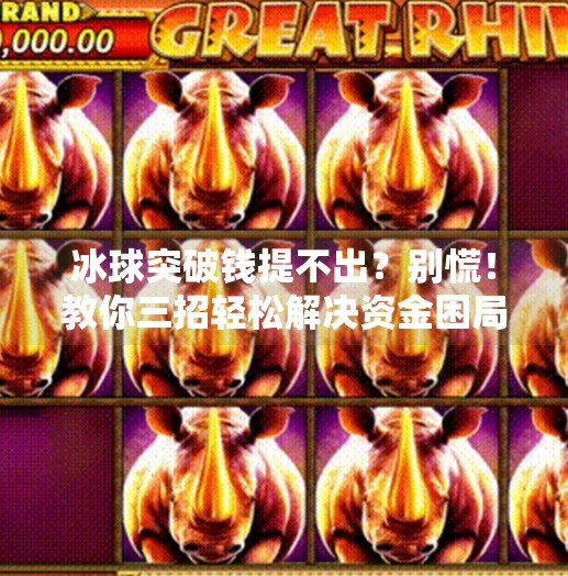 冰球突破钱提不出?别慌!教你三招轻松解决资金困局,冰球突破钱提不出