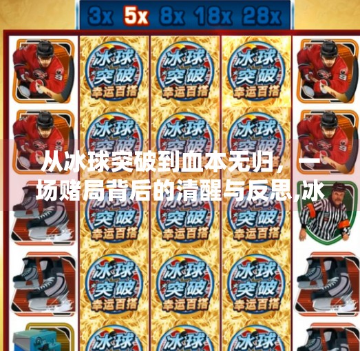 从冰球突破到血本无归,一场赌局背后的清醒与反思,冰球突破输了八万块钱 从冰球突破到血本无归,一场赌局背后的清醒与反思,冰球突破输了八万块钱