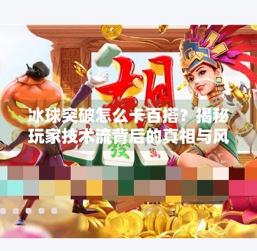 冰球突破怎么卡百搭？揭秘玩家技术流背后的真相与风险,冰球突破怎么卡百搭