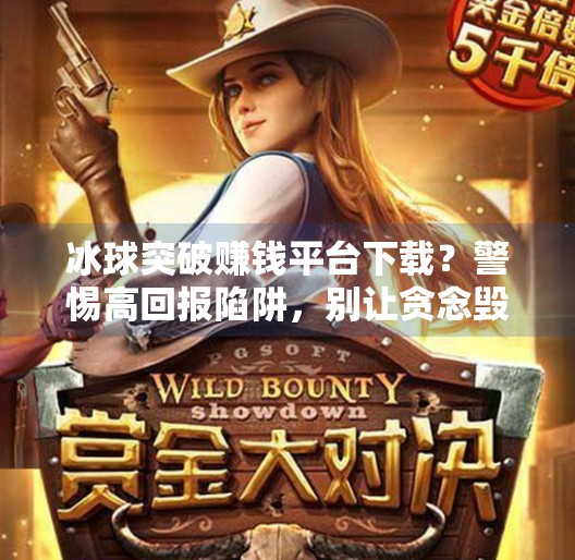 冰球突破赚钱平台下载?警惕高回报陷阱,别让贪念毁了你的钱包!冰球突破赚钱平台下载