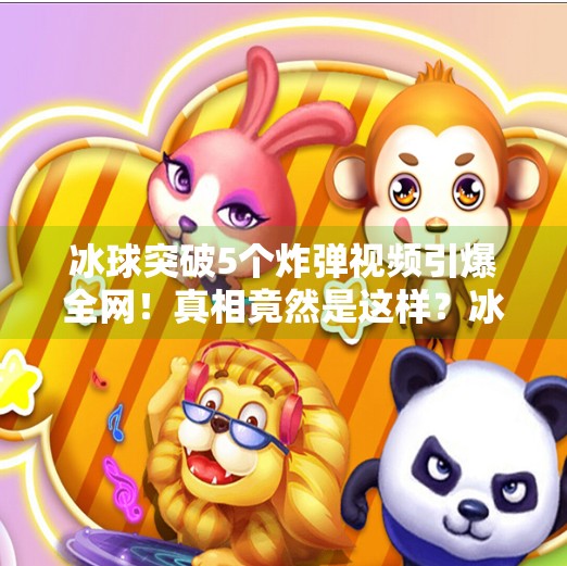 冰球突破5个炸弹视频引爆全网!真相竟然是这样?冰球突破5个炸弹视频