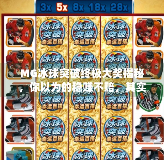 MG冰球突破终极大奖揭秘,你以为的稳赚不赔,其实藏着这些坑!mg冰球突破终极大奖