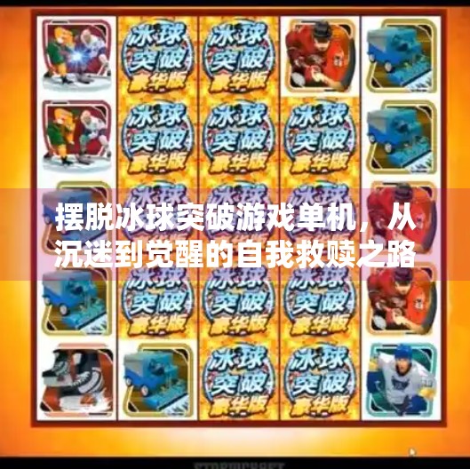 摆脱冰球突破游戏单机,从沉迷到觉醒的自我救赎之路,摆脱冰球突破游戏单机