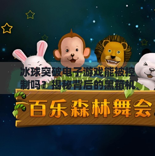 冰球突破电子游戏能被控制吗?揭秘背后的黑箱机制与玩家应对策略,冰球突破电子可以控制吗