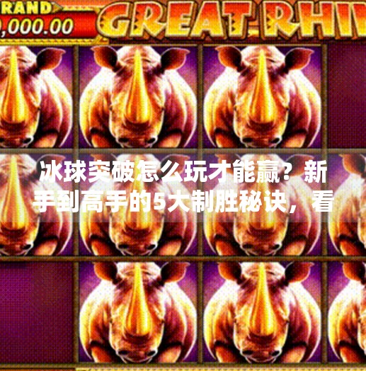 冰球突破怎么玩才能赢?新手到高手的5大制胜秘诀,看完直接起飞!冰球突破怎么玩才能赢 冰球突破怎么玩才能赢?新手到高手的5大制胜秘诀,看完直接起飞!冰球突破怎么玩才能赢