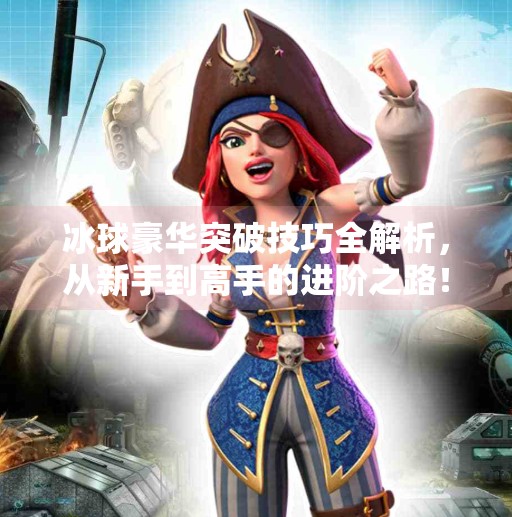 冰球豪华突破技巧全解析,从新手到高手的进阶之路!冰球豪华突破技巧游戏攻略