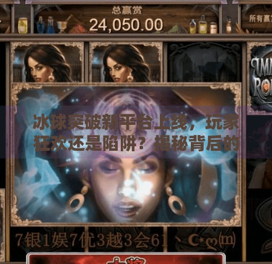 冰球突破新平台上线,玩家狂欢还是陷阱?揭秘背后的真实体验与风险,冰球突破最近出的平台