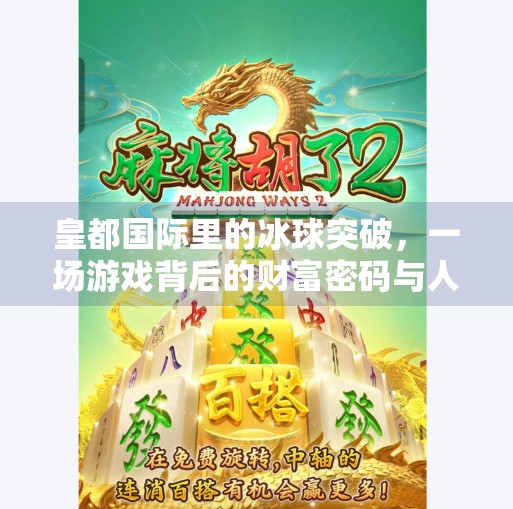 皇都国际里的冰球突破，一场游戏背后的财富密码与人性博弈,皇都国际里冰球突破