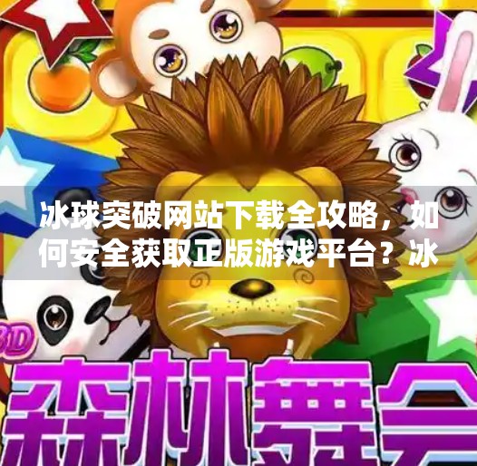 冰球突破网站下载全攻略,如何安全获取正版游戏平台?冰球突破的网站下载 冰球突破网站下载全攻略,如何安全获取正版游戏平台?冰球突破的网站下载