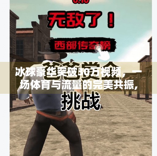 冰球豪华突破30万视频,一场体育与流量的完美共振,冰球豪华突破30万视频