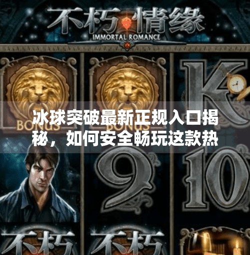 冰球突破最新正规入口揭秘,如何安全畅玩这款热门游戏?冰球突破最新正规入口