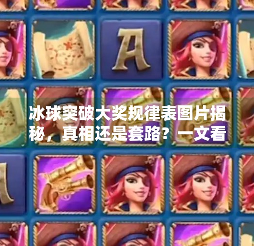 冰球突破大奖规律表图片揭秘，真相还是套路？一文看懂背后的玄机！冰球突破大奖规律表图片