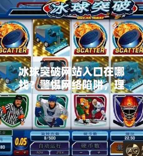冰球突破网站入口在哪找?警惕网络陷阱,理性选择娱乐方式!冰球突破网站入口在哪找 冰球突破网站入口在哪找?警惕网络陷阱,理性选择娱乐方式!冰球突破网站入口在哪找