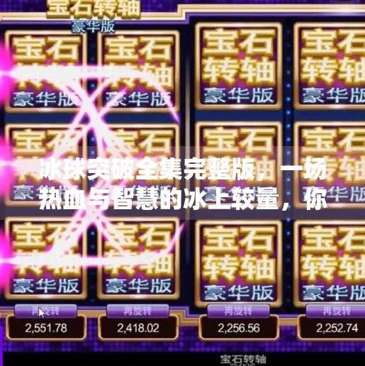 冰球突破全集完整版,一场热血与智慧的冰上较量,你真的看懂了吗?冰球突破全集完整版