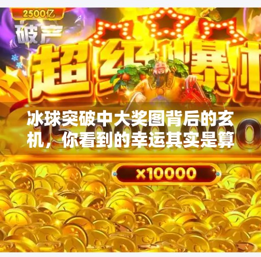 冰球突破中大奖图背后的玄机,你看到的幸运其实是算法的陷阱?冰球突破中大奖图