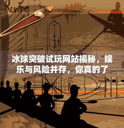 冰球突破试玩网站揭秘,娱乐与风险并存,你真的了解它吗?可以试玩冰球突破的网站