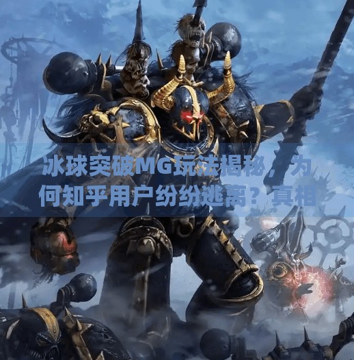 冰球突破MG玩法揭秘,为何知乎用户纷纷逃离?真相竟藏在这些细节里!mg冰球突破摆脱知乎