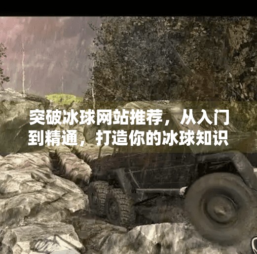 突破冰球网站推荐,从入门到精通,打造你的冰球知识库!突破冰球网站推荐