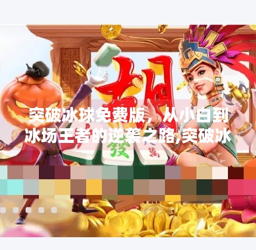突破冰球免费版,从小白到冰场王者的逆袭之路,突破冰球免费版