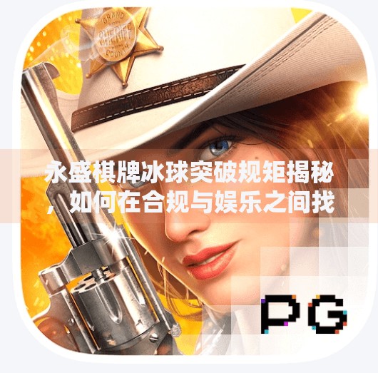 永盛棋牌冰球突破规矩揭秘,如何在合规与娱乐之间找到平衡?永盛棋牌冰球突破规矩