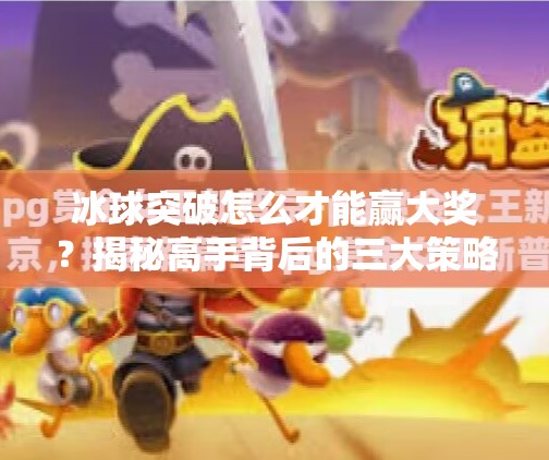冰球突破怎么才能赢大奖?揭秘高手背后的三大策略与心理秘诀!冰球突破怎么才能赢大奖