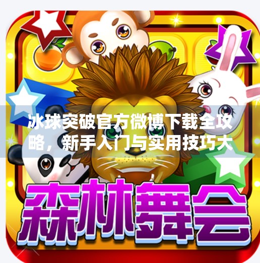 冰球突破官方微博下载全攻略,新手入门与实用技巧大揭秘!冰球突破官方微博下载