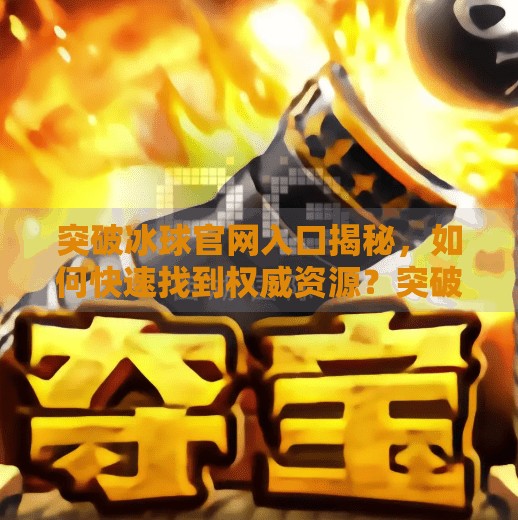 突破冰球官网入口揭秘，如何快速找到权威资源？突破冰球 网址是什么